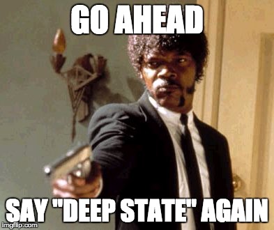 Go ahead, say “Deep State” one more time