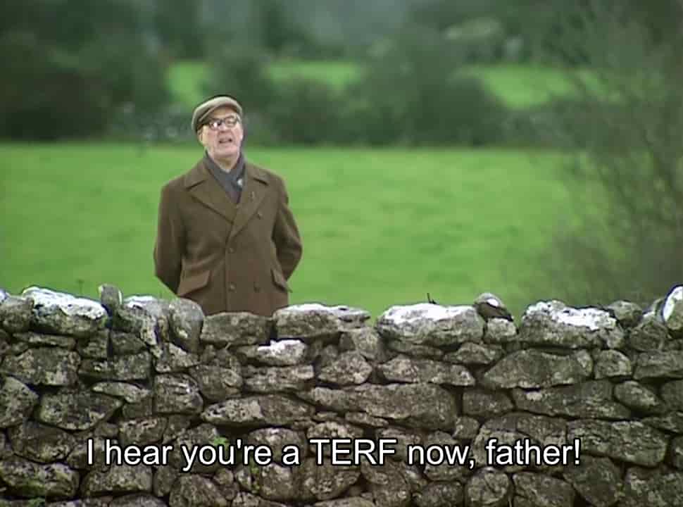 “So I hear you’re a TERF now father?